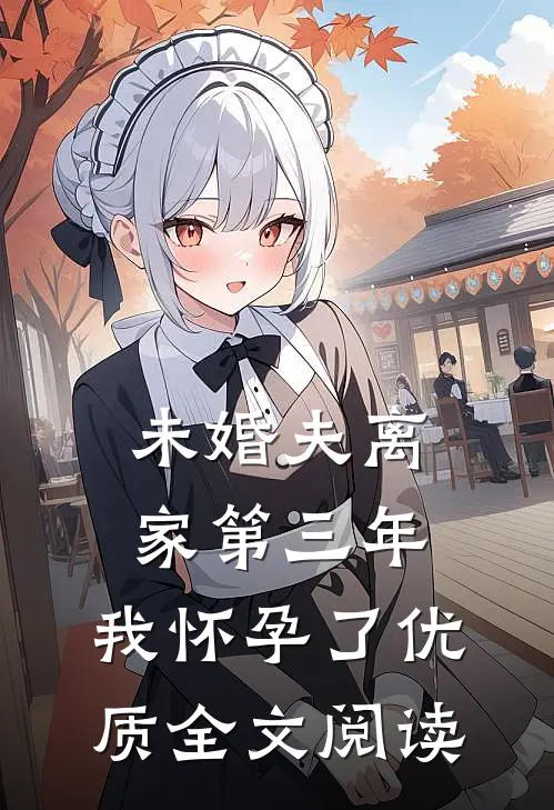未婚夫离家第三年，我怀孕了优质全文阅读