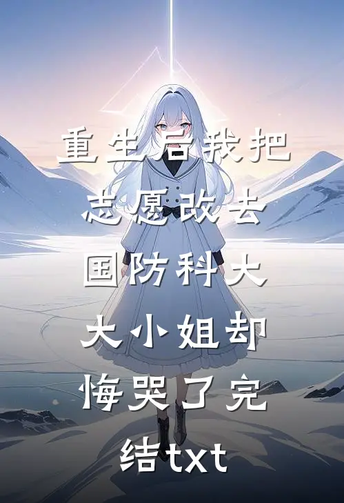 重生后我把志愿改去国防科大，大小姐却悔哭了完结txt