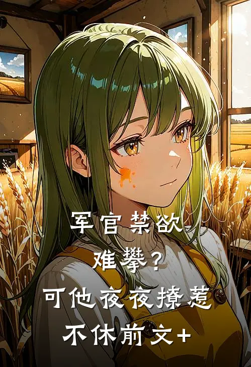 军官禁欲难攀？可他夜夜撩惹不休前文+