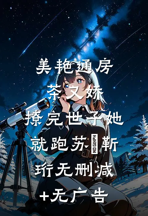 美艳通房茶又娇，撩完世子她就跑苏婳靳珩无删减+无广告