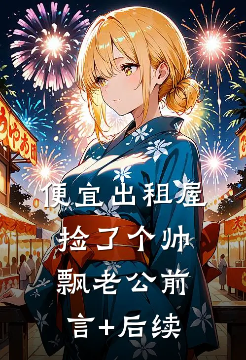 便宜出租屋捡了个帅飘老公前言+后续