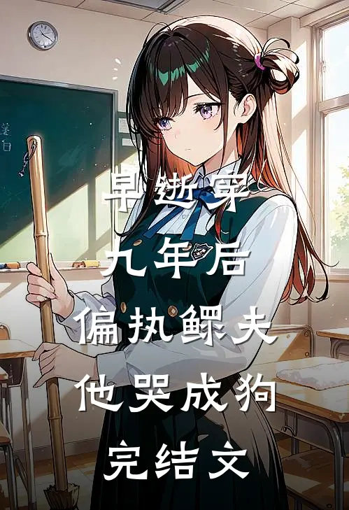 早逝穿九年后，偏执鳏夫他哭成狗完结文