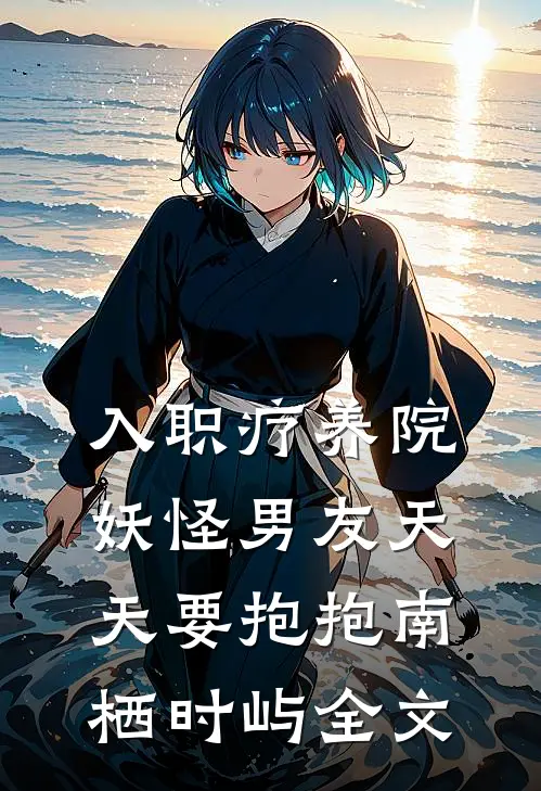 入职疗养院，妖怪男友天天要抱抱南栖时屿全文