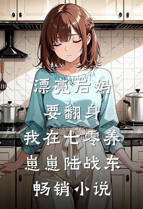 漂亮后妈要翻身,我在七零养崽崽陆战东畅销小说