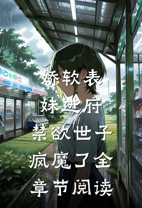 娇软表妹进府：禁欲世子疯魔了全章节阅读