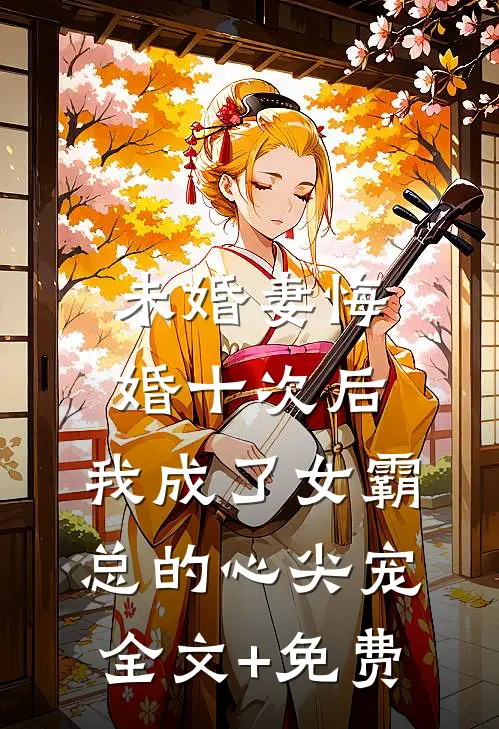 未婚妻悔婚十次后，我成了女霸总的心尖宠全文+免费