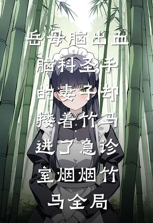岳母脑出血，脑科圣手的妻子却搂着竹马进了急诊室烟烟竹马全局