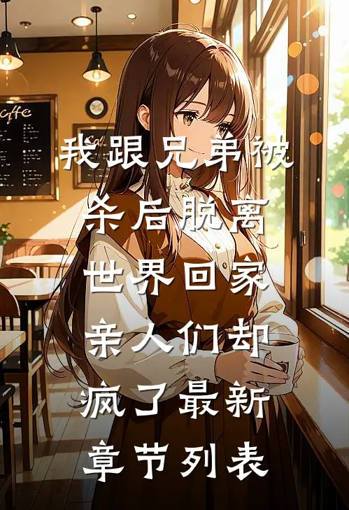 我跟兄弟被杀后脱离世界回家，亲人们却疯了最新章节列表