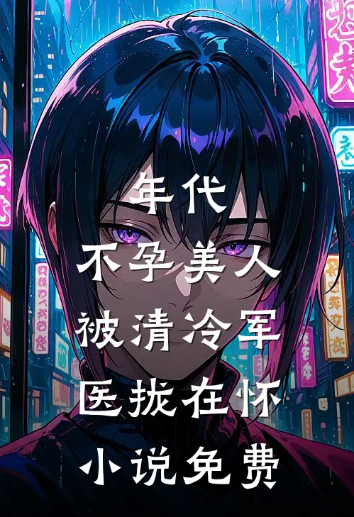 年代：不孕美人被清冷军医拢在怀小说免费