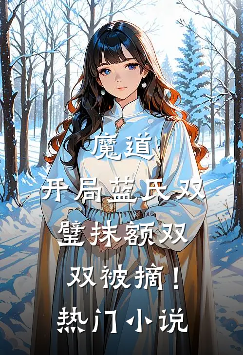 魔道：开局蓝氏双璧抹额双双被摘！热门小说