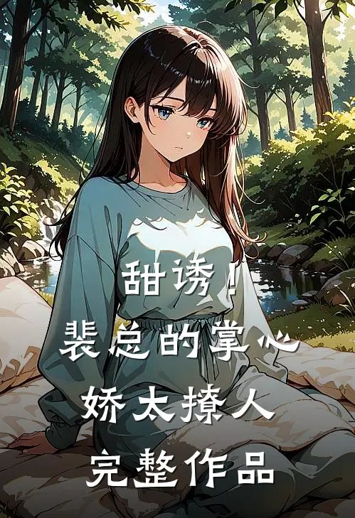 甜诱！裴总的掌心娇太撩人完整作品