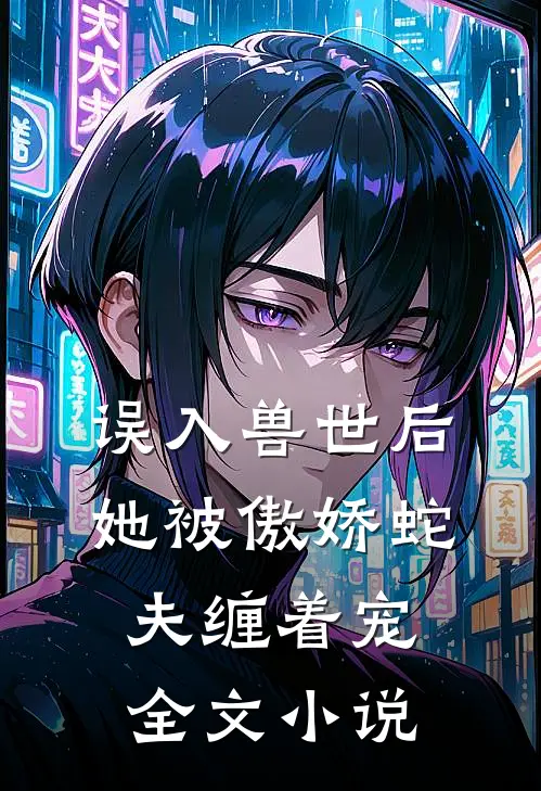 误入兽世后，她被傲娇蛇夫缠着宠全文小说