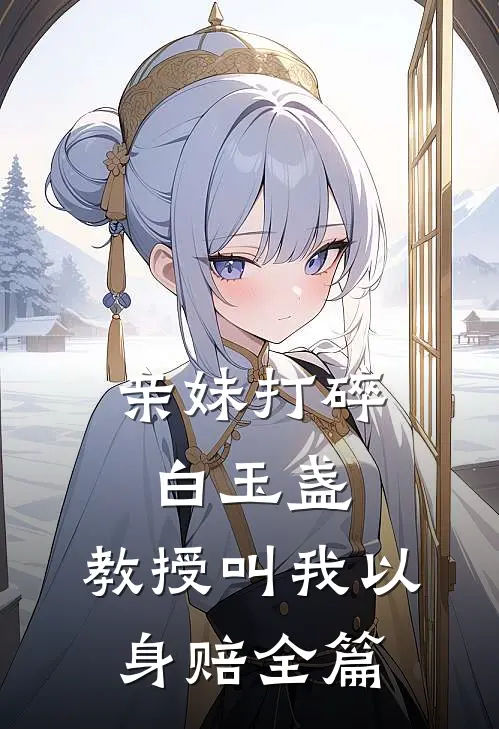亲妹打碎白玉盏，教授叫我以身赔全篇