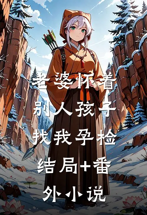 老婆怀着别人孩子，找我孕检结局+番外小说