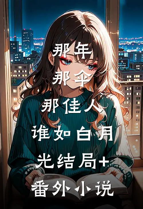 那年，那伞，那佳人，谁如白月光结局+番外小说