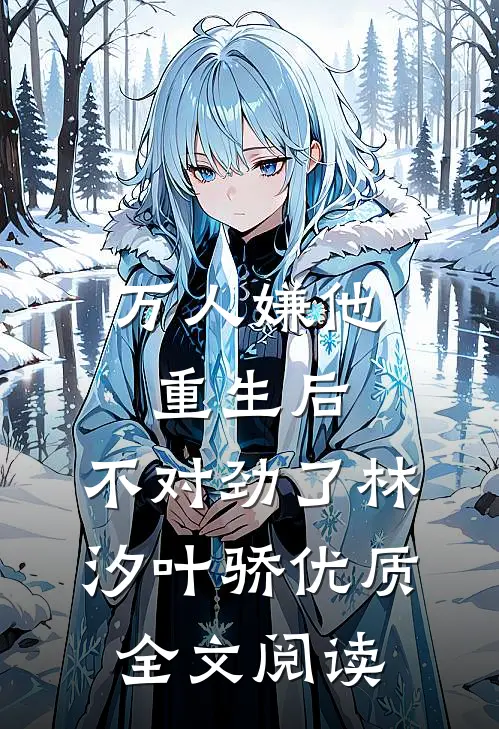 万人嫌他重生后,不对劲了林汐叶骄优质全文阅读