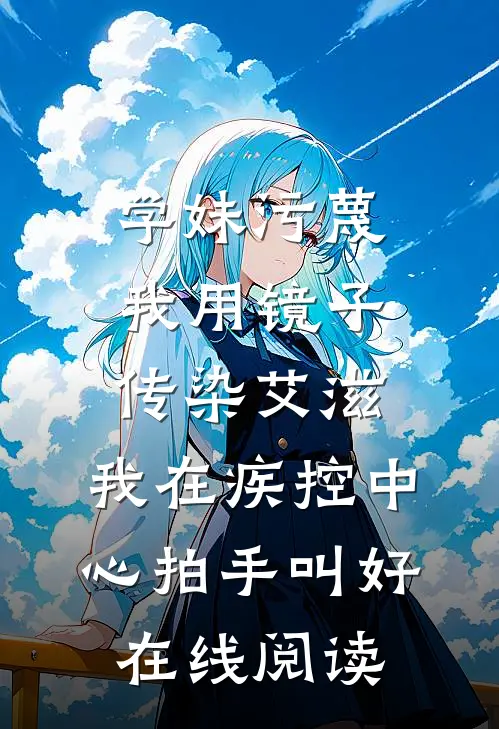 学妹污蔑我用镜子传染艾滋，我在疾控中心拍手叫好在线阅读