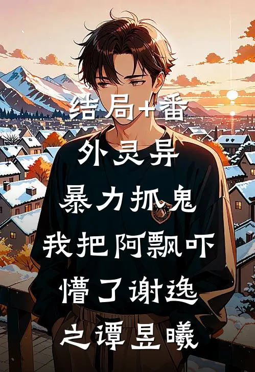 结局+番外灵异：暴力抓鬼，我把阿飘吓懵了谢逸之谭昱曦
