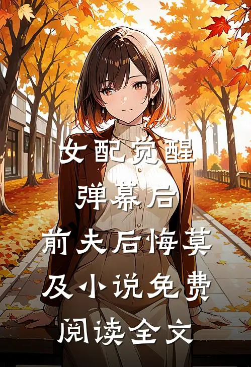 女配觉醒弹幕后，前夫后悔莫及小说免费阅读全文