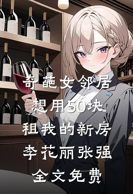 奇葩女邻居想用50块租我的新房李花丽张强全文免费