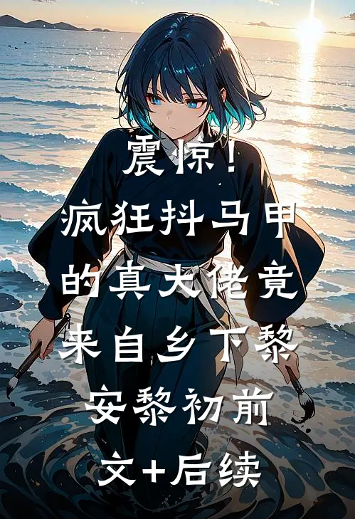 震惊！疯狂抖马甲的真大佬竟来自乡下黎安黎初前文+后续