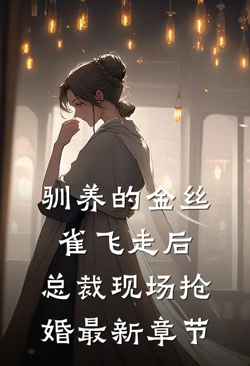 驯养的金丝雀飞走后，总裁现场抢婚最新章节