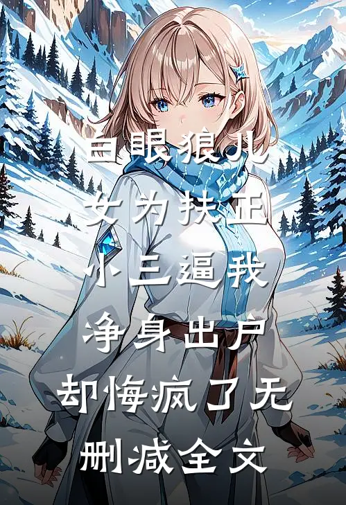 白眼狼儿女为扶正小三逼我净身出户，却悔疯了无删减全文