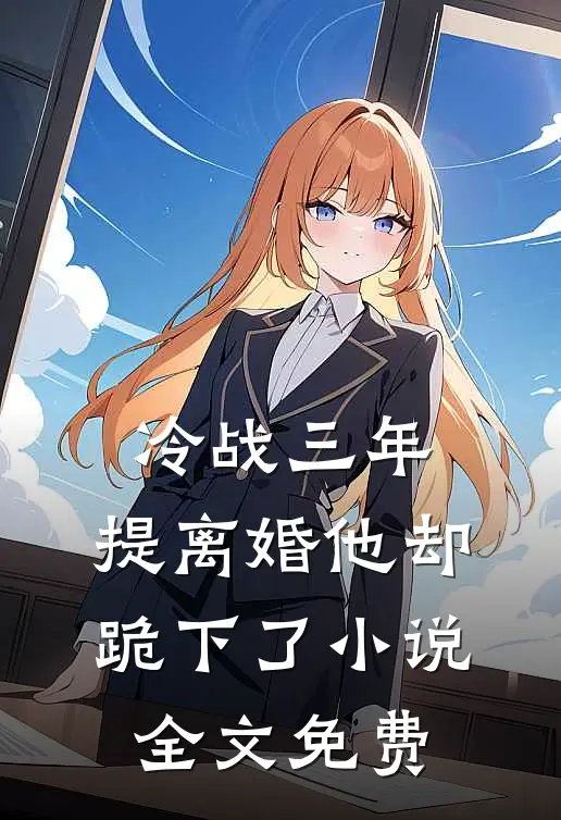 冷战三年，提离婚他却跪下了小说全文免费