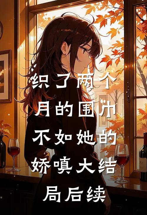 织了两个月的围巾，不如她的娇嗔大结局后续