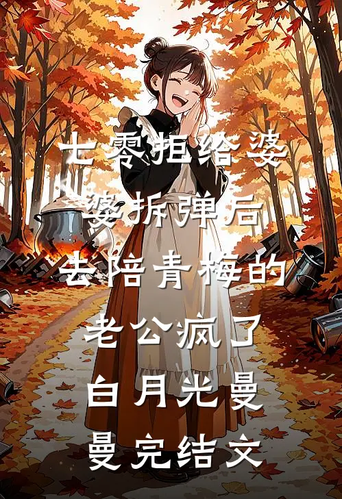 七零拒给婆婆拆弹后，去陪青梅的老公疯了白月光曼曼完结文