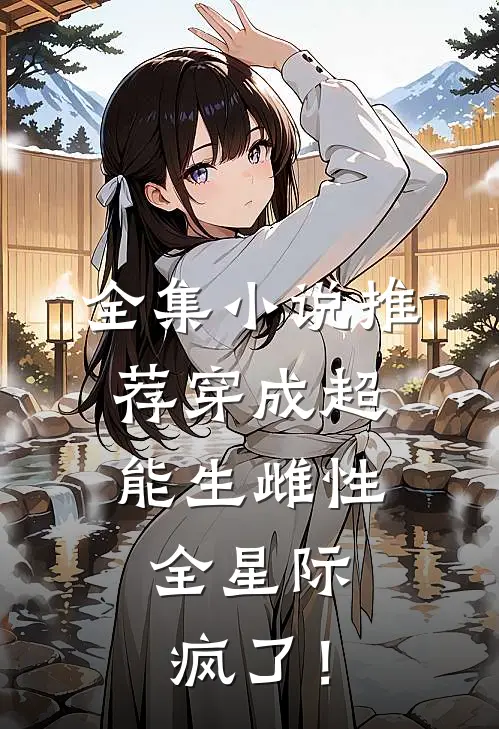 全集小说推荐穿成超能生雌性，全星际疯了！