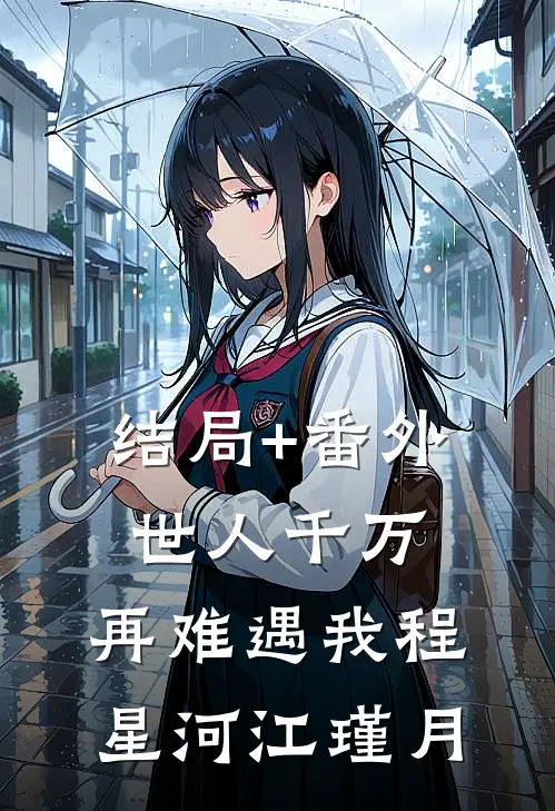 结局+番外世人千万，再难遇我程星河江瑾月