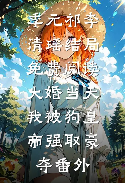 季元祁李清瑶结局免费阅读大婚当天，我被狗皇帝强取豪夺番外