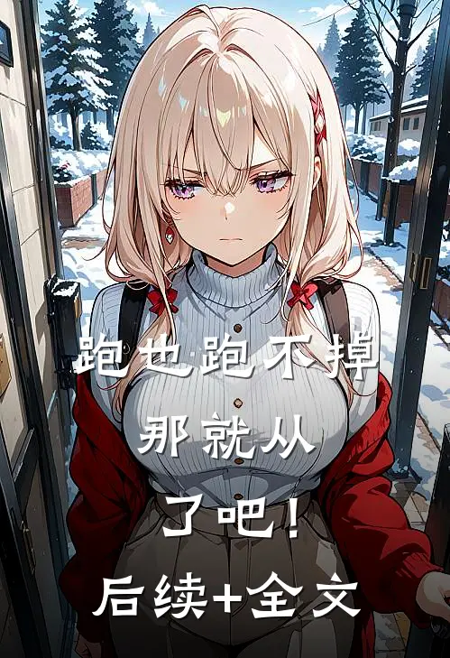 跑也跑不掉，那就从了吧！后续+全文