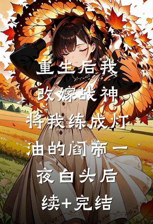 重生后我改嫁战神，将我练成灯油的阎帝一夜白头后续+完结