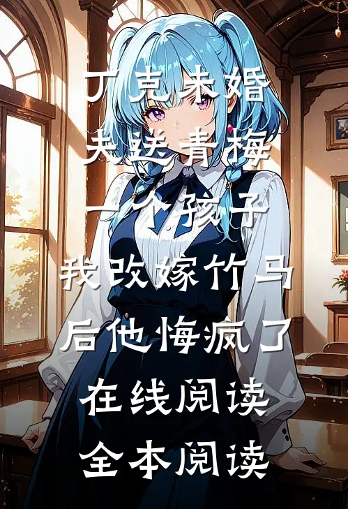 丁克未婚夫送青梅一个孩子，我改嫁竹马后他悔疯了在线阅读全本阅读