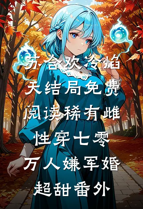 苏合欢冷焰天结局免费阅读稀有雌性穿七零：万人嫌军婚超甜番外