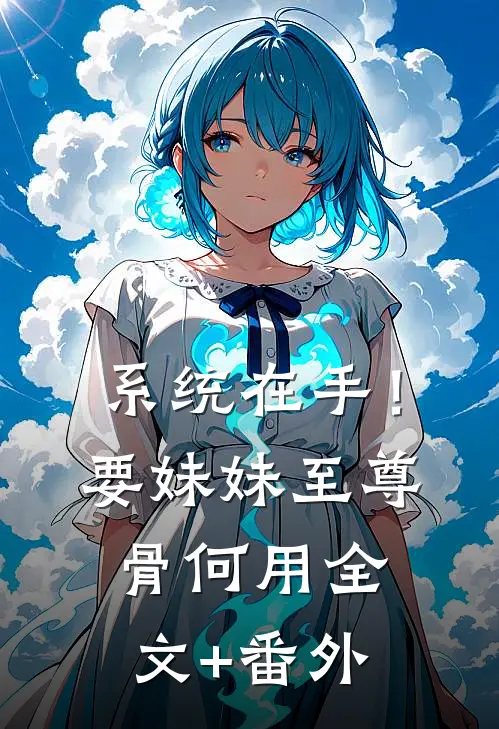 系统在手！要妹妹至尊骨何用全文+番外
