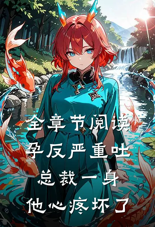 全章节阅读孕反严重吐总裁一身，他心疼坏了