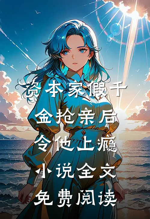 资本家假千金抢亲后，令他上瘾小说全文免费阅读
