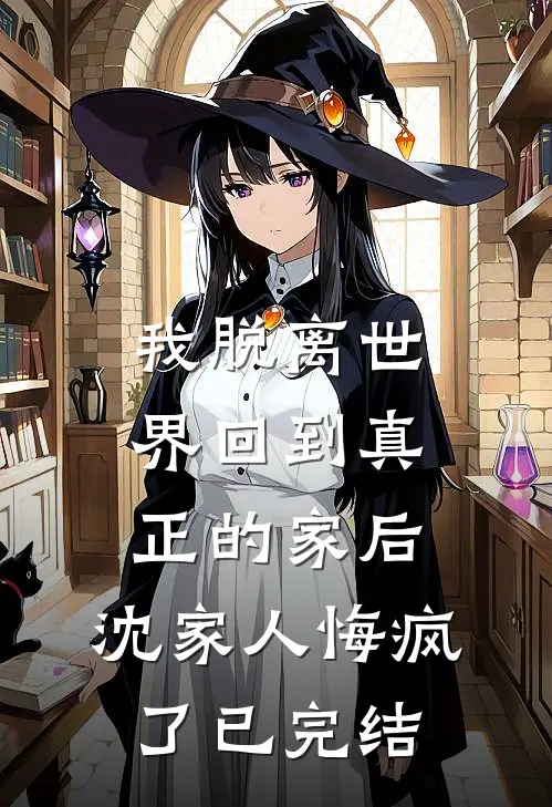 我脱离世界回到真正的家后，沈家人悔疯了已完结