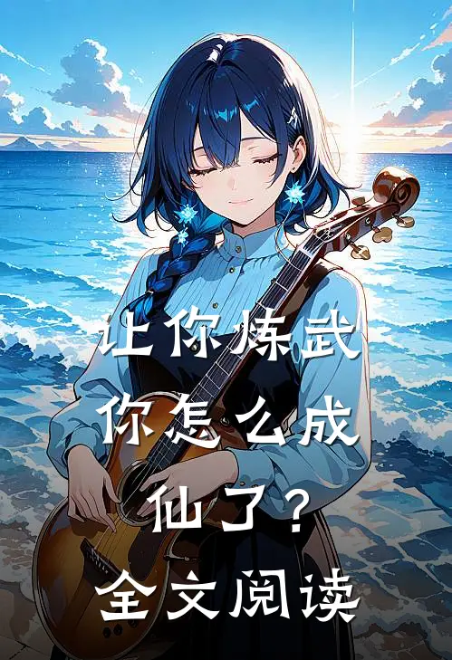 让你炼武，你怎么成仙了？全文阅读