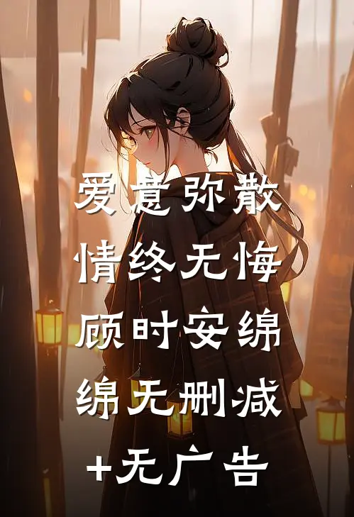 爱意弥散，情终无悔顾时安绵绵无删减+无广告