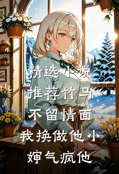 精选小说推荐竹马不留情面，我换做他小婶气疯他
