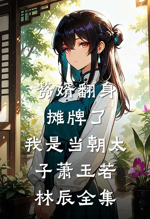 赘婿翻身：摊牌了，我是当朝太子萧玉若林辰全集