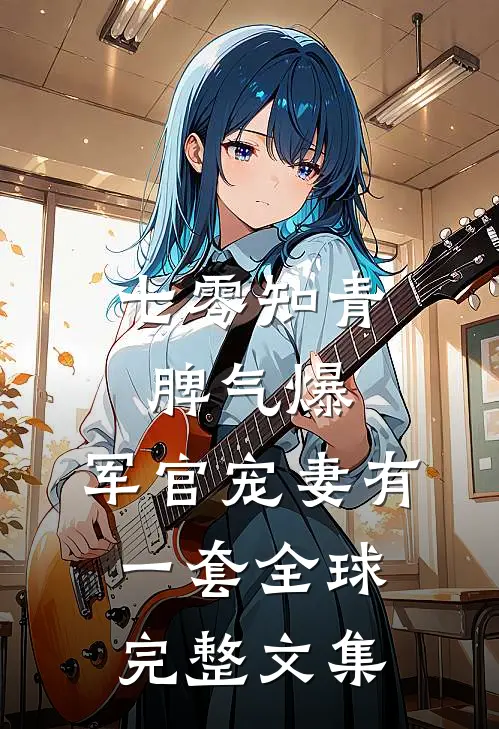 七零知青脾气爆，军官宠妻有一套全球完整文集