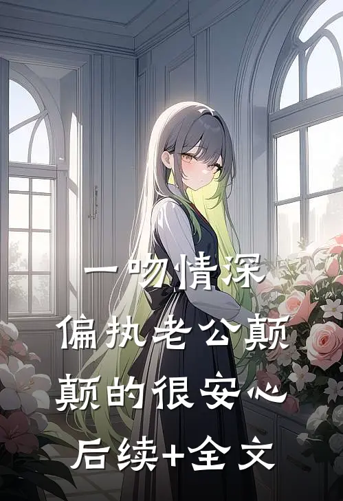一吻情深，偏执老公颠颠的很安心后续+全文