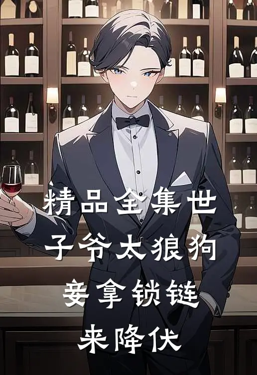 精品全集世子爷太狼狗，妾拿锁链来降伏