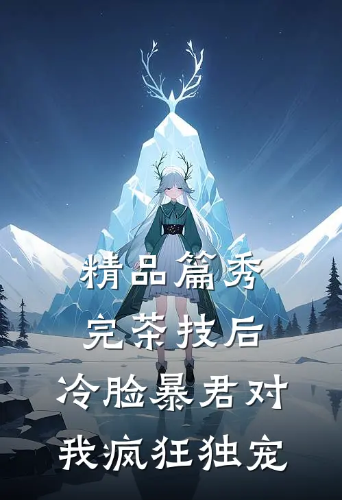 精品篇秀完茶技后，冷脸暴君对我疯狂独宠