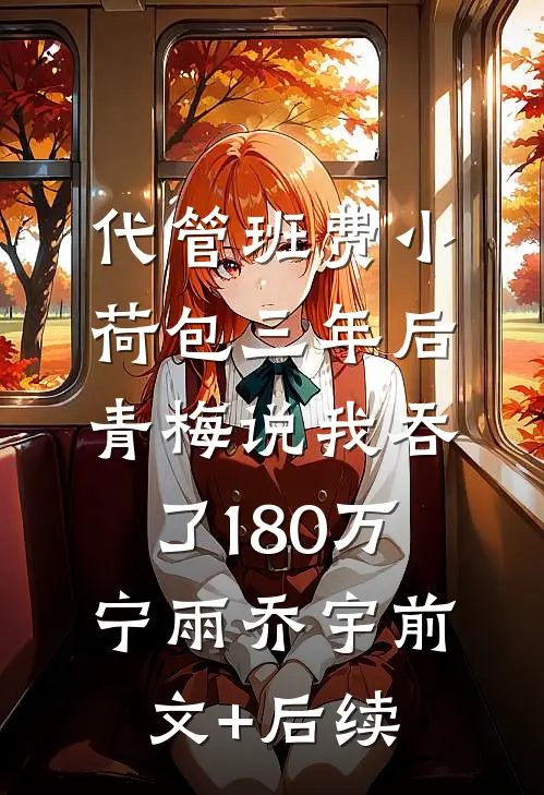 代管班费小荷包三年后，青梅说我吞了180万宁雨乔宇前文+后续